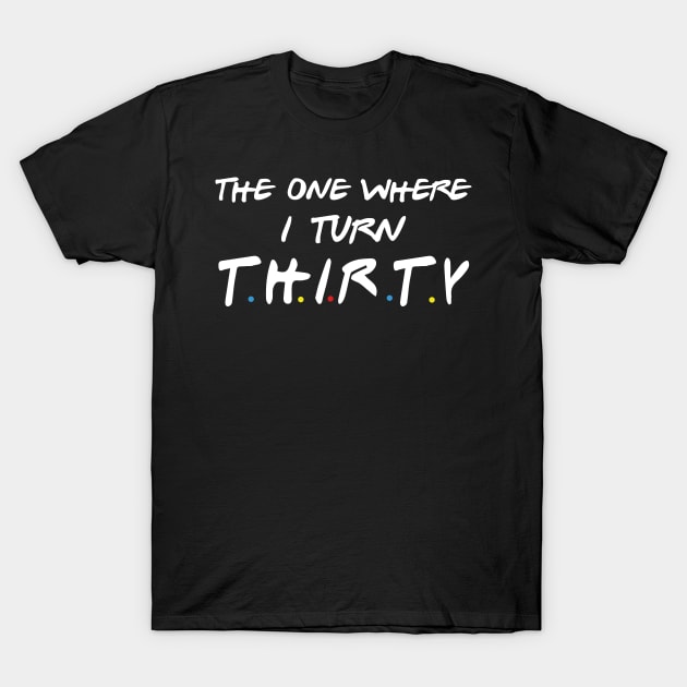 The One Where I Turn Thirty T-Shirt by xylalevans
